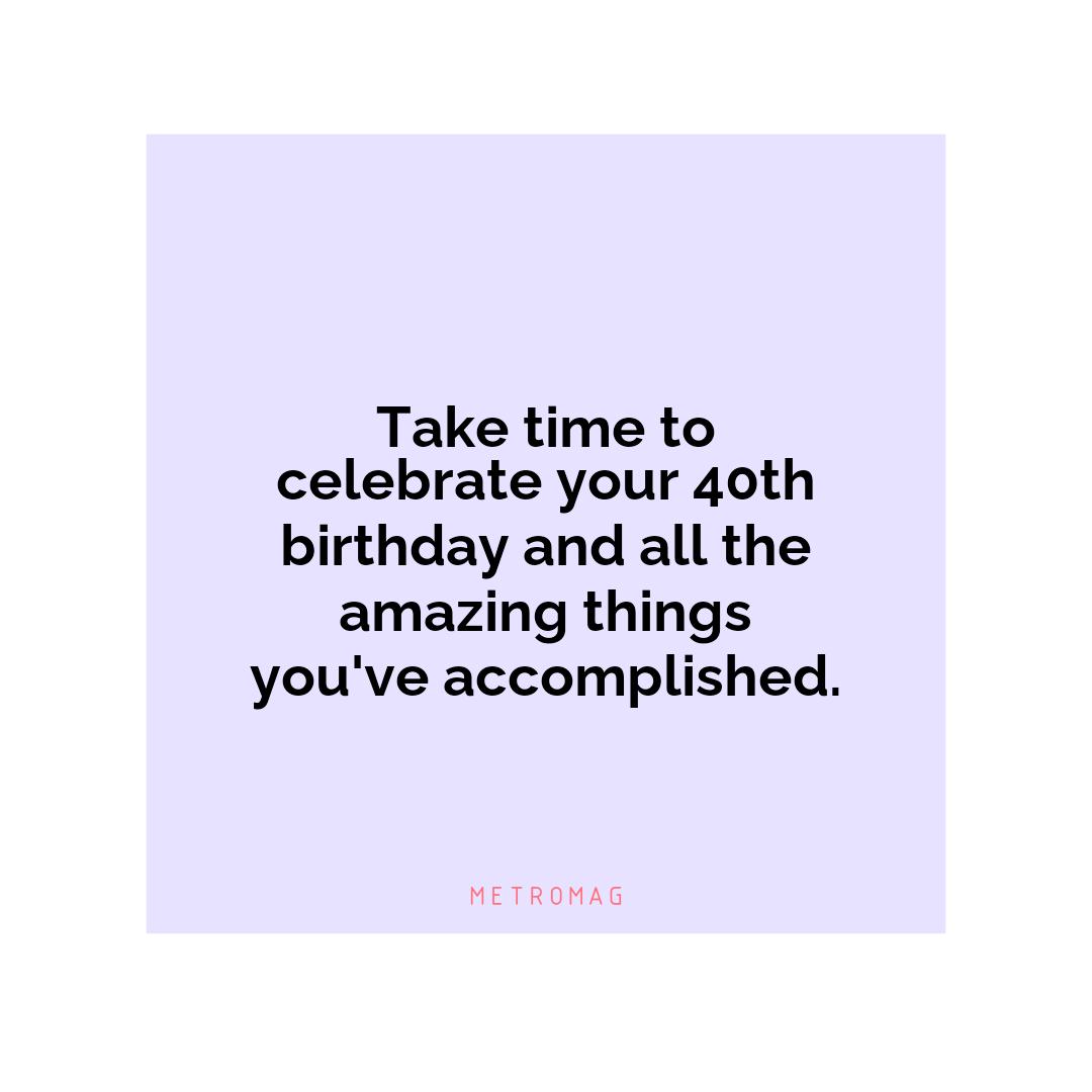 Take time to celebrate your 40th birthday and all the amazing things you've accomplished.