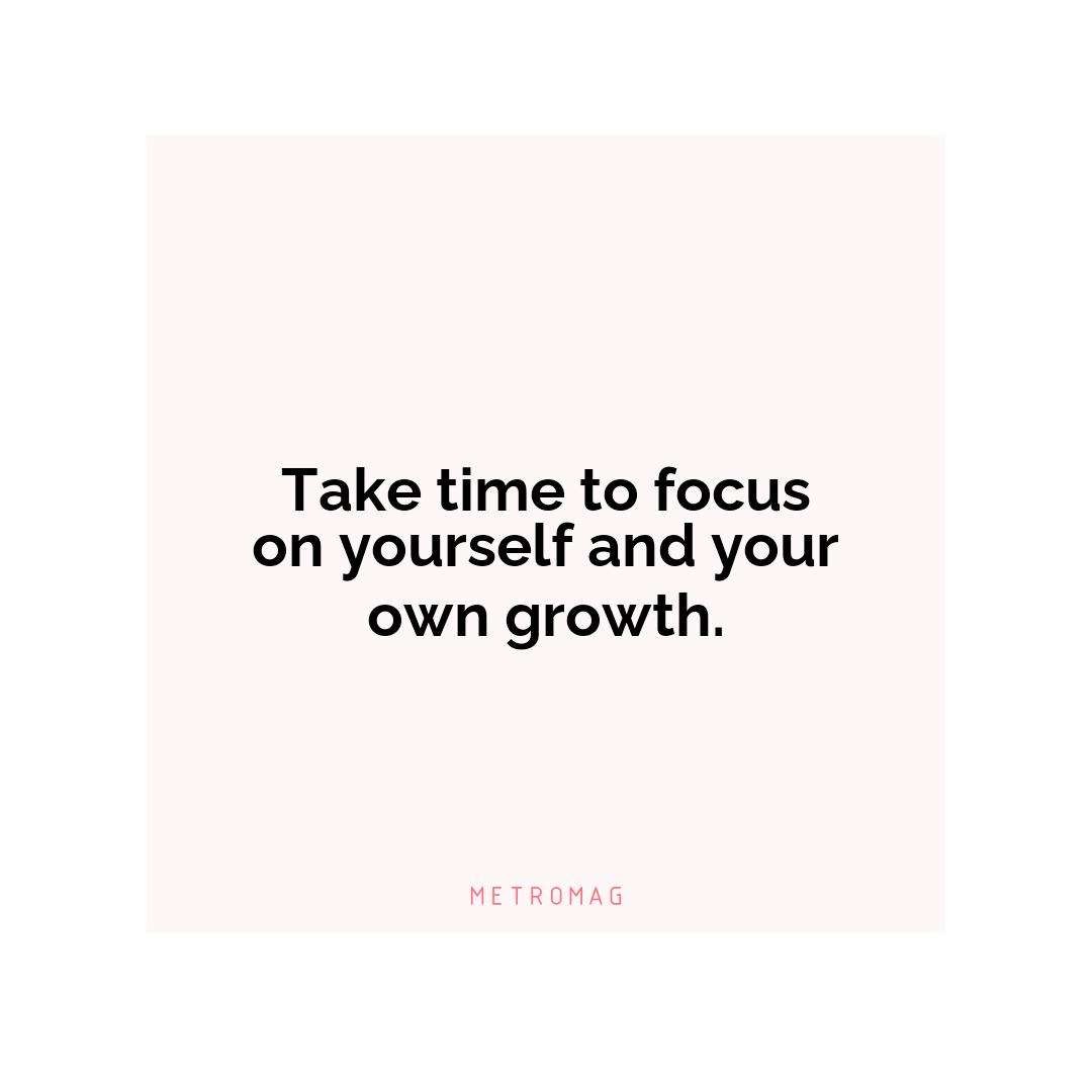 Take time to focus on yourself and your own growth.