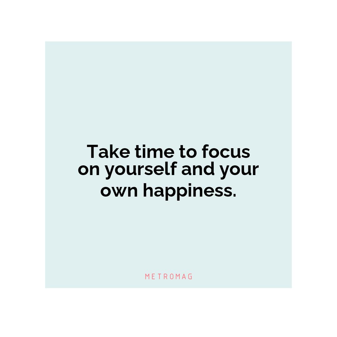 Take time to focus on yourself and your own happiness.