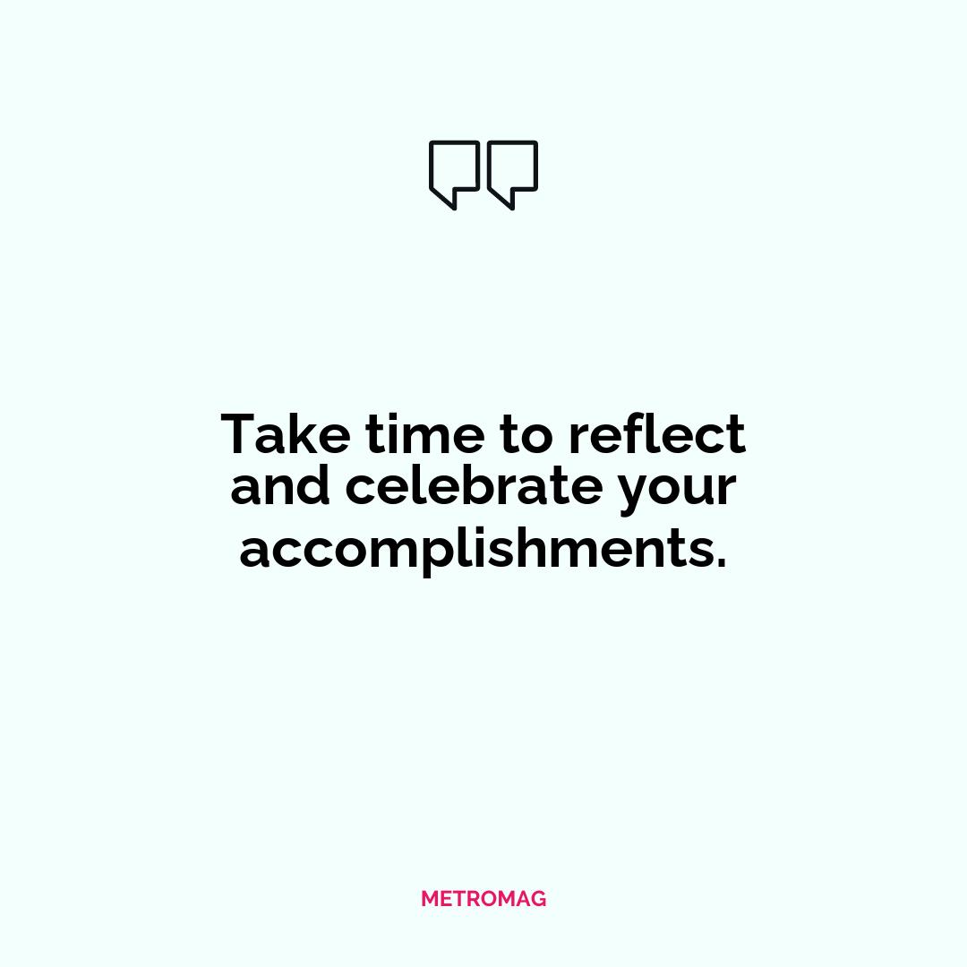 Take time to reflect and celebrate your accomplishments.