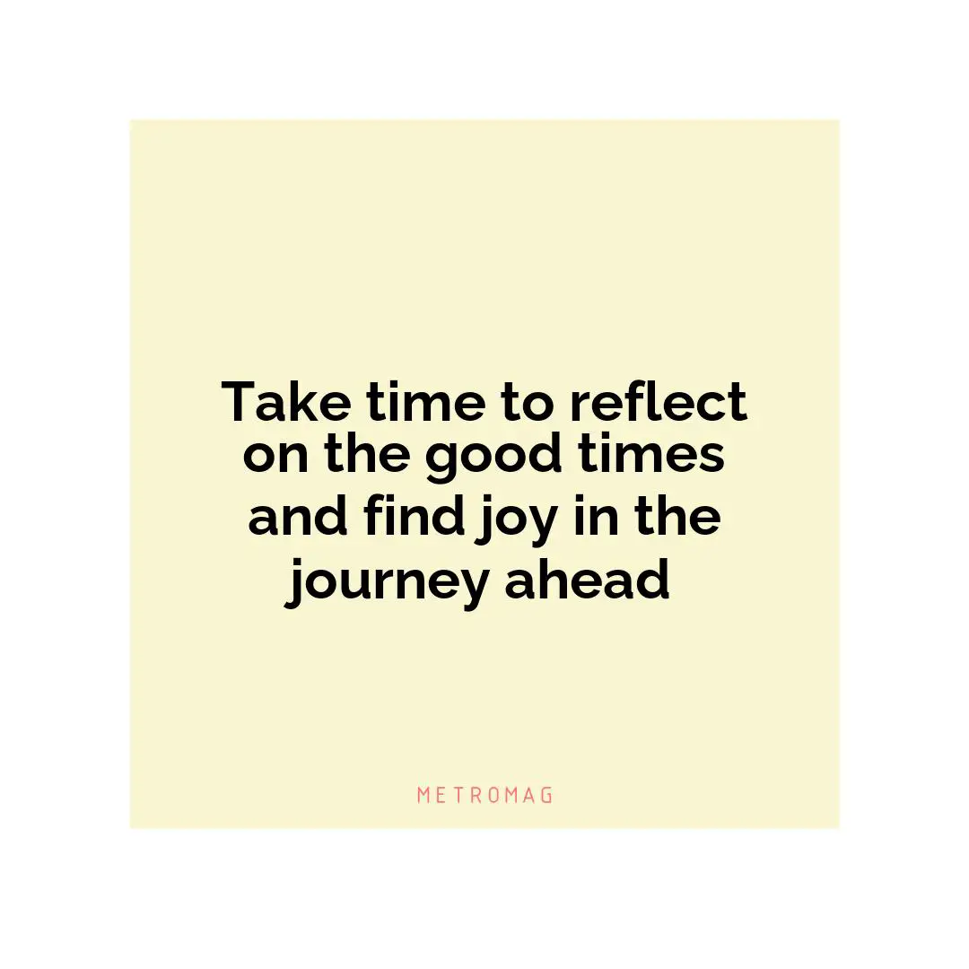Take time to reflect on the good times and find joy in the journey ahead