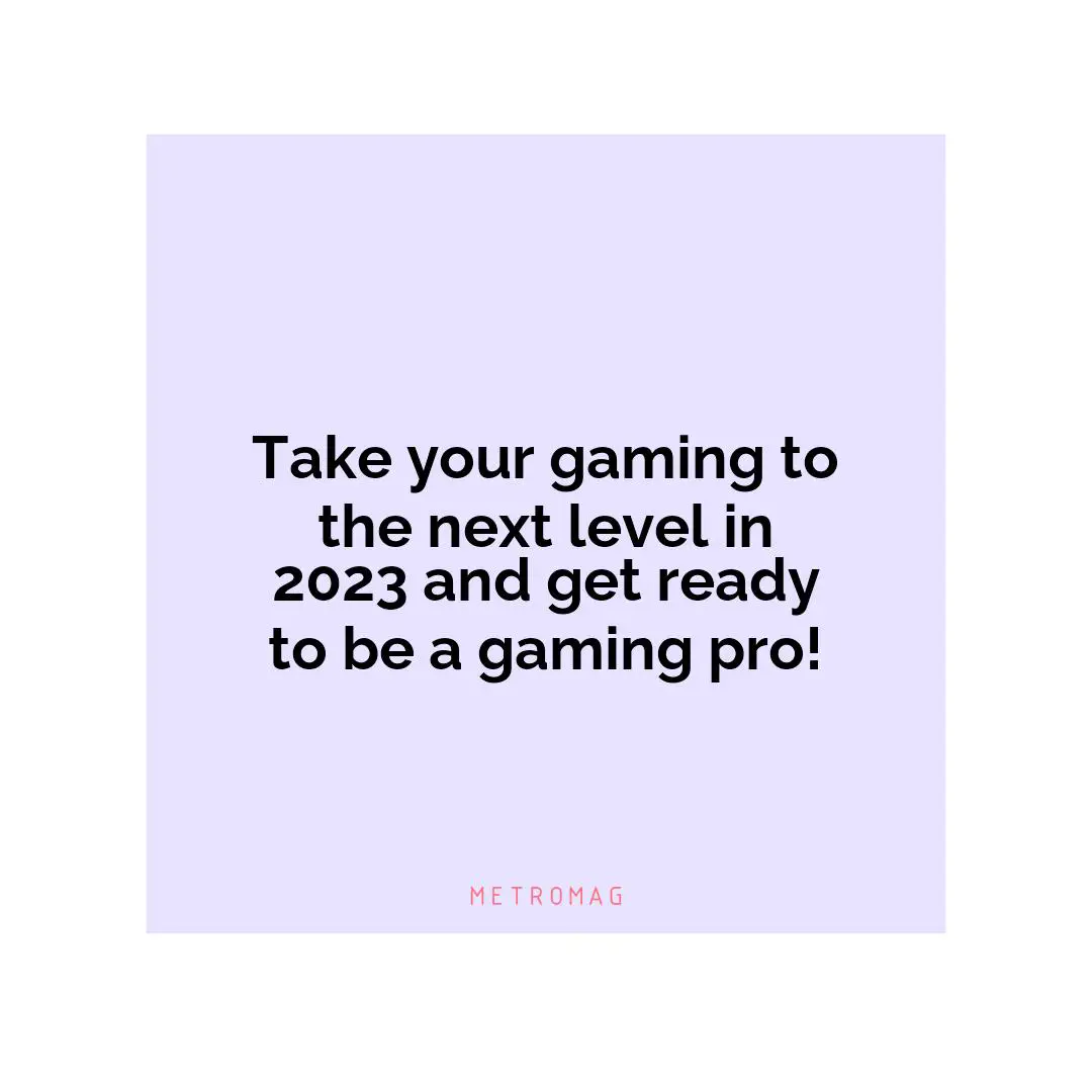Take your gaming to the next level in 2023 and get ready to be a gaming pro!