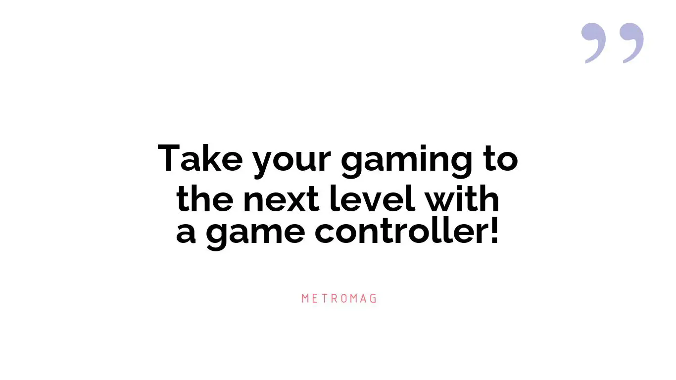 Take your gaming to the next level with a game controller!