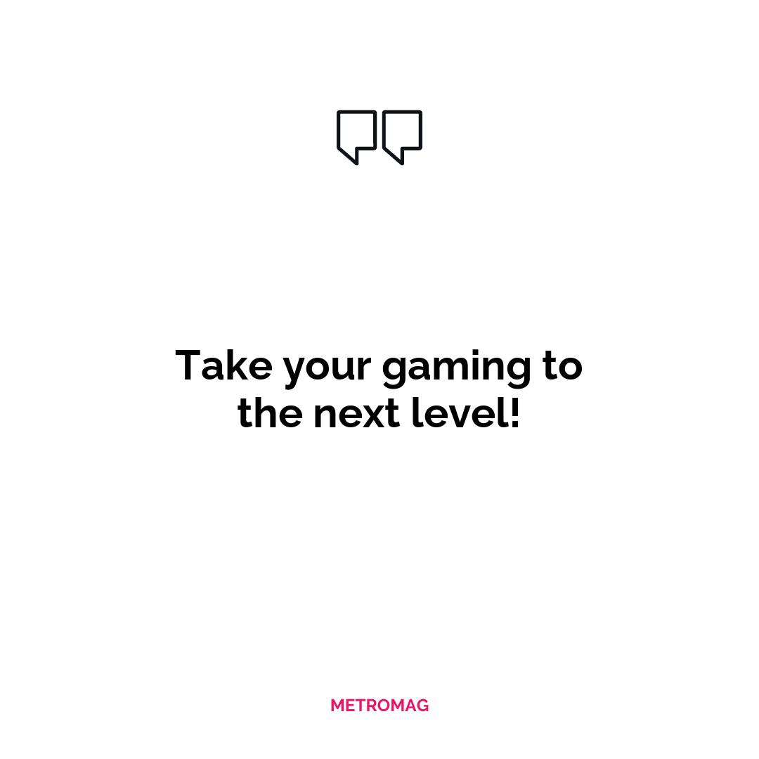 Take your gaming to the next level!