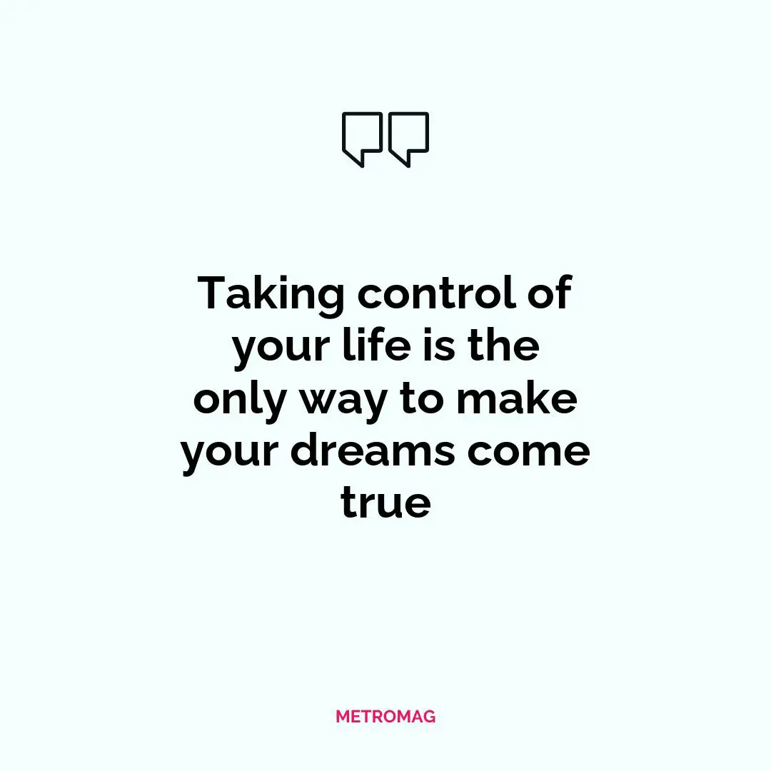 Taking control of your life is the only way to make your dreams come true