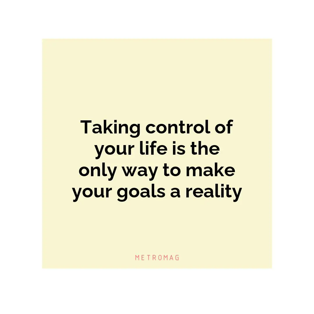 Taking control of your life is the only way to make your goals a reality