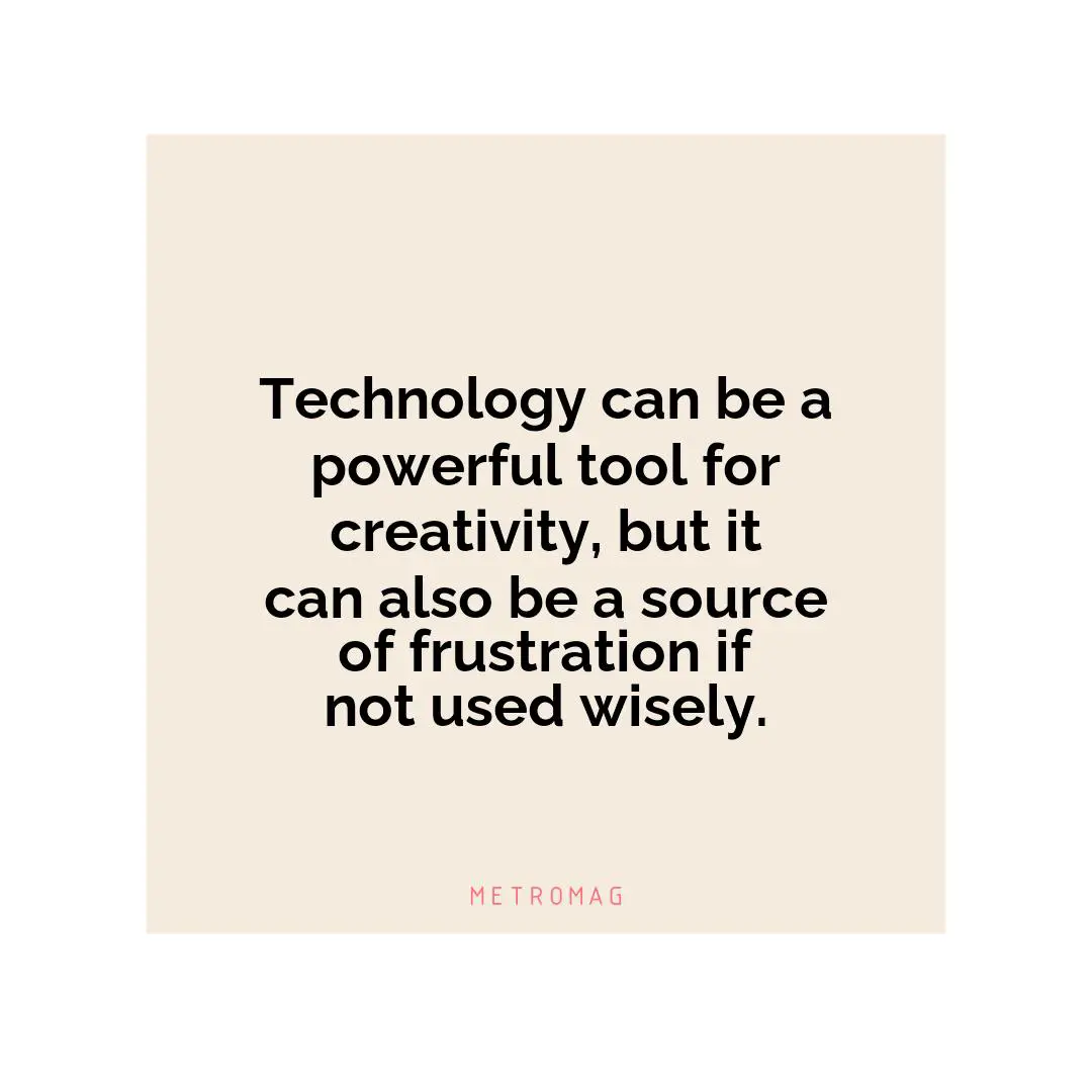 Technology can be a powerful tool for creativity, but it can also be a source of frustration if not used wisely.