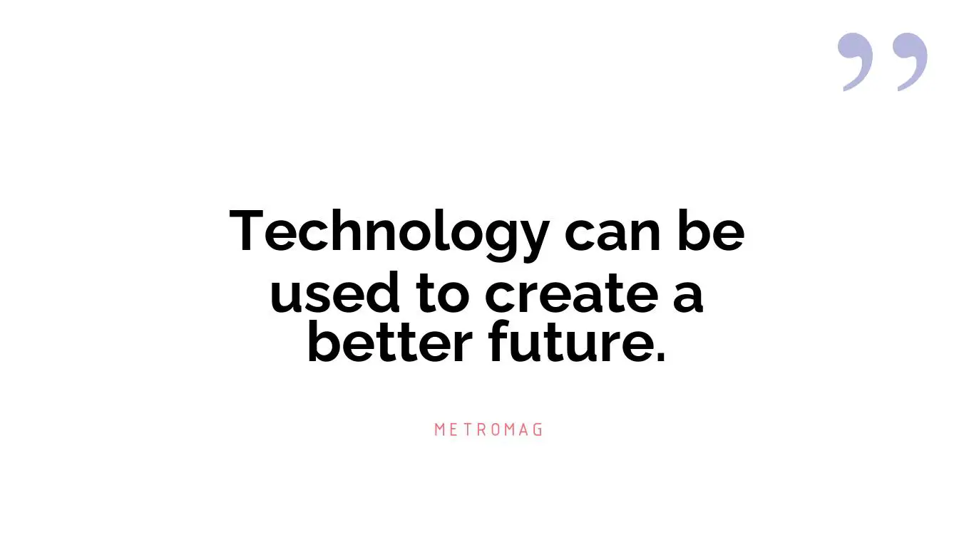 Technology can be used to create a better future.