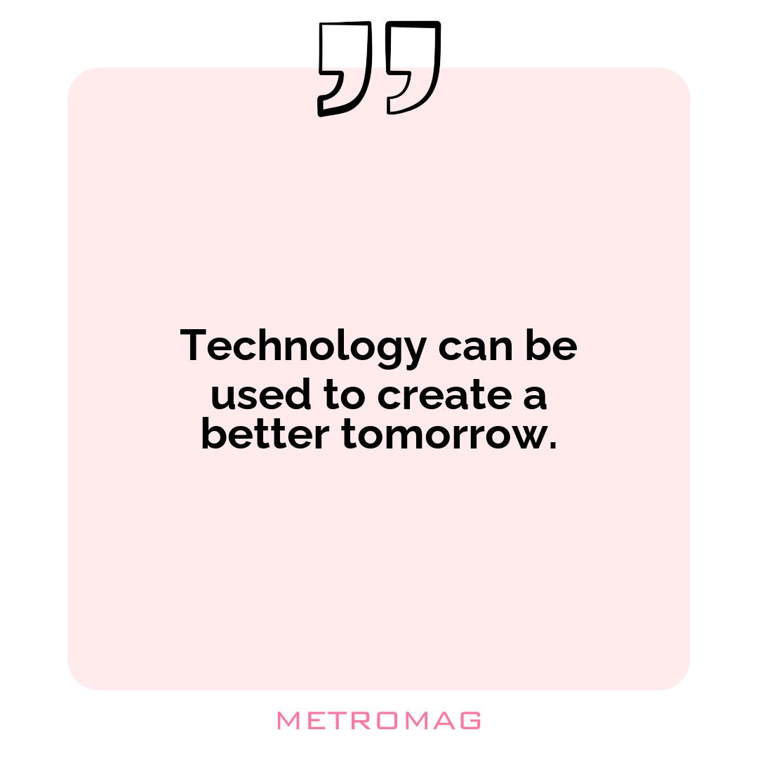 Technology can be used to create a better tomorrow.