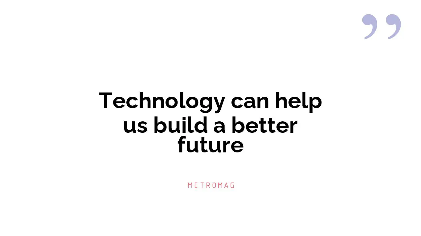 Technology can help us build a better future