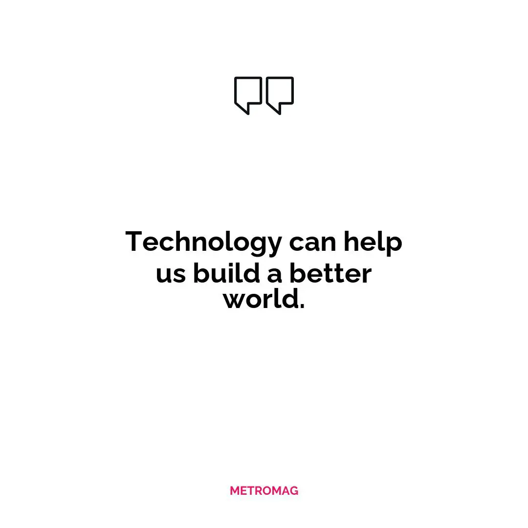 Technology can help us build a better world.