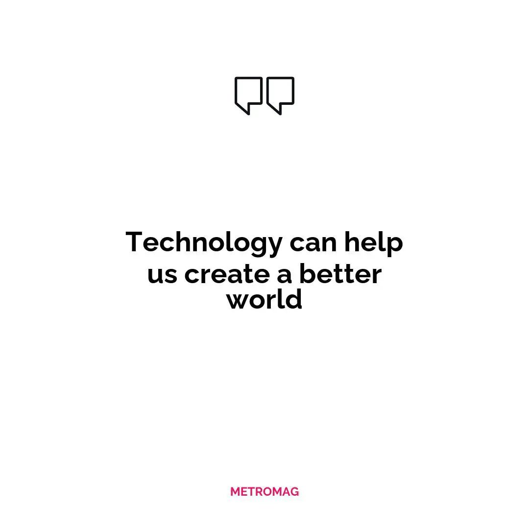 Technology can help us create a better world