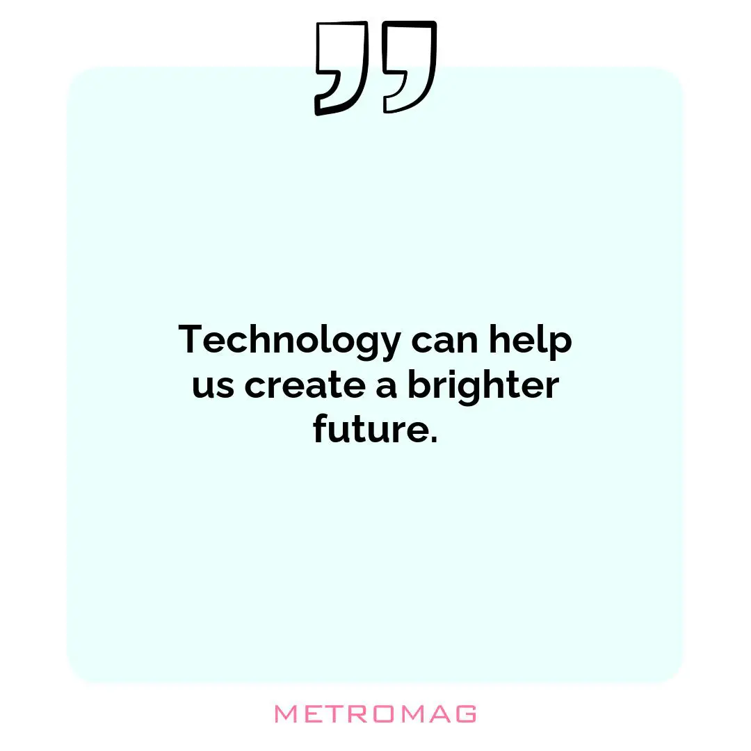 Technology can help us create a brighter future.