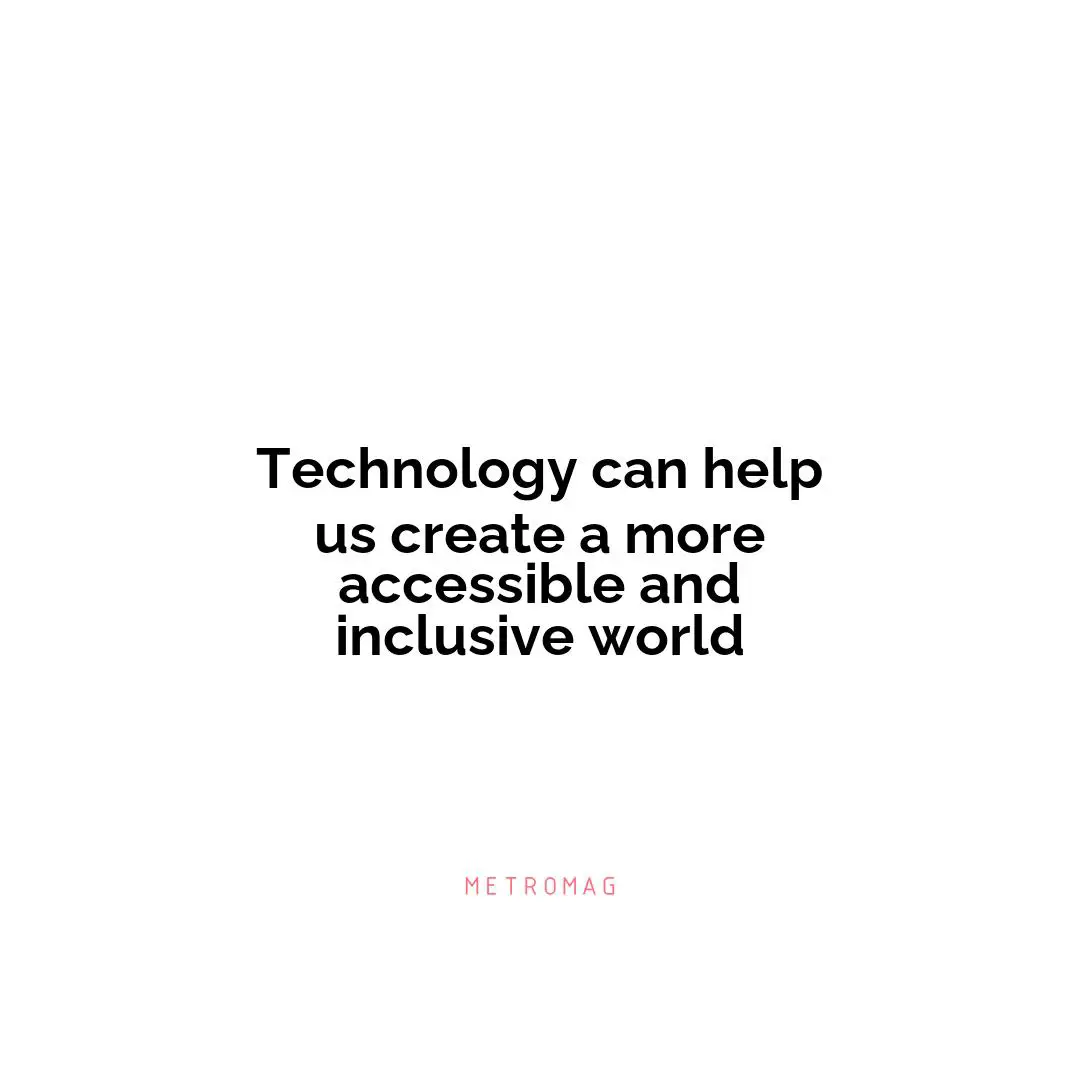 Technology can help us create a more accessible and inclusive world