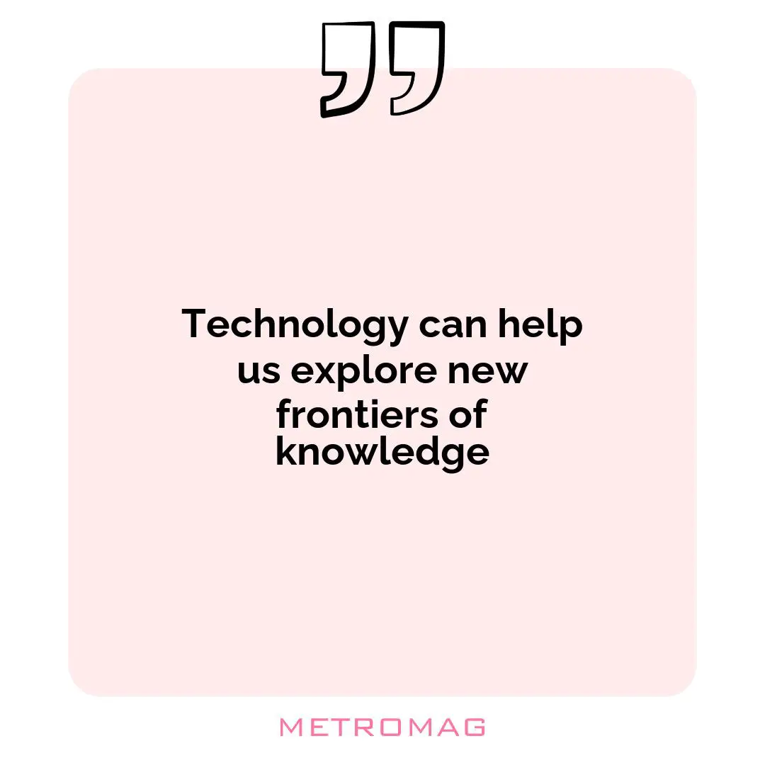 Technology can help us explore new frontiers of knowledge