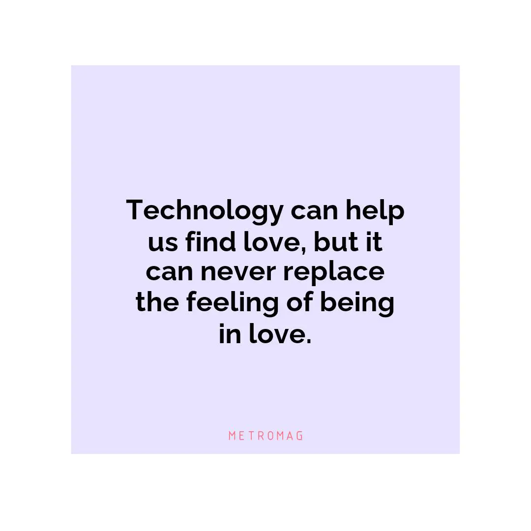 Technology can help us find love, but it can never replace the feeling of being in love.