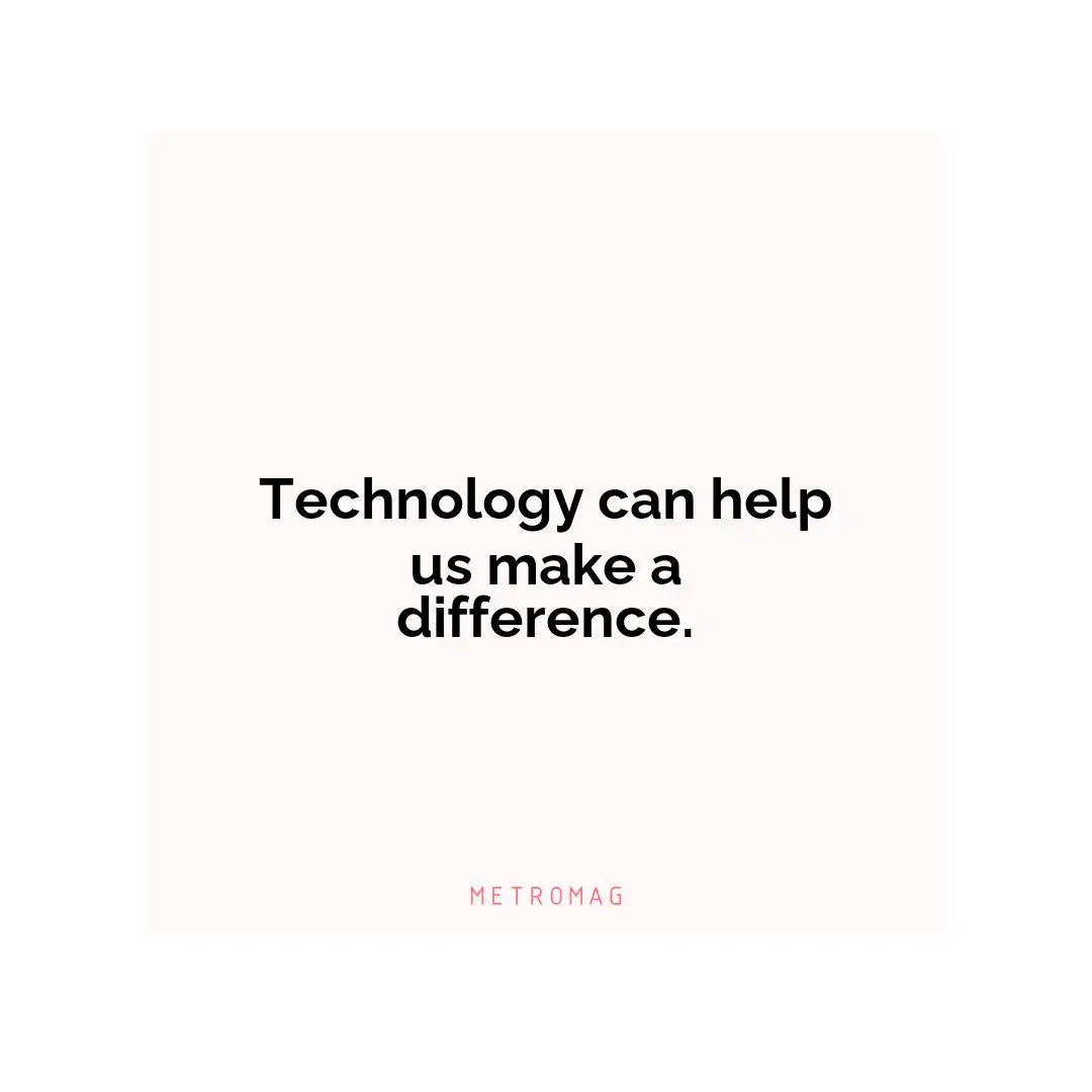 Technology can help us make a difference.