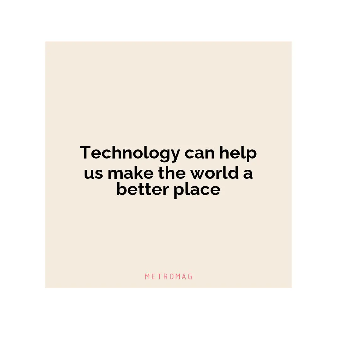Technology can help us make the world a better place