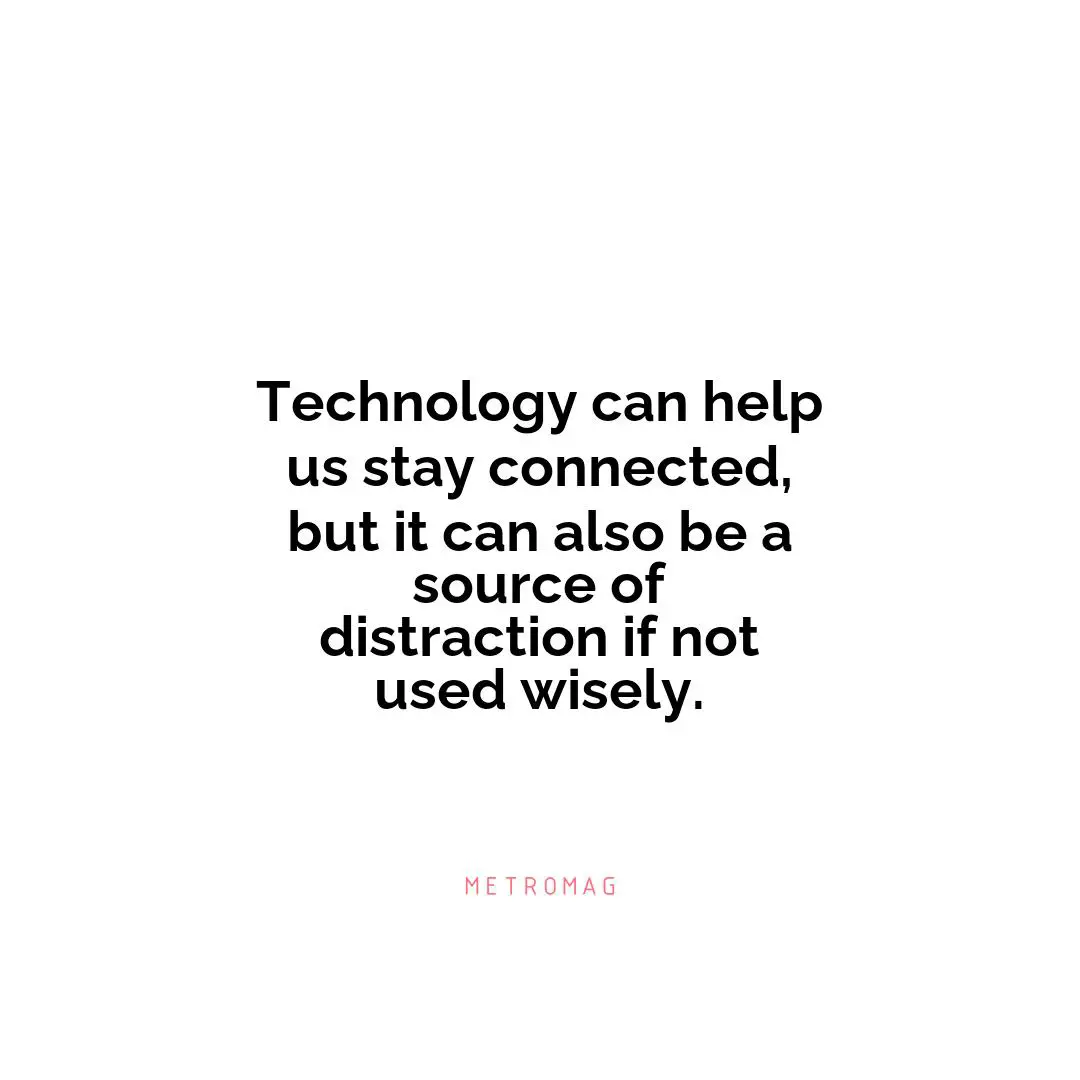 Technology can help us stay connected, but it can also be a source of distraction if not used wisely.