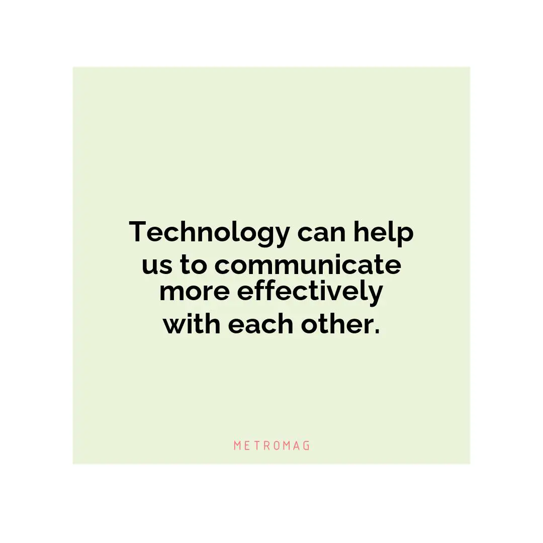 Technology can help us to communicate more effectively with each other.