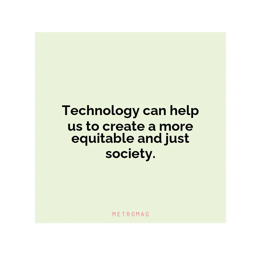 Technology can help us to create a more equitable and just society.