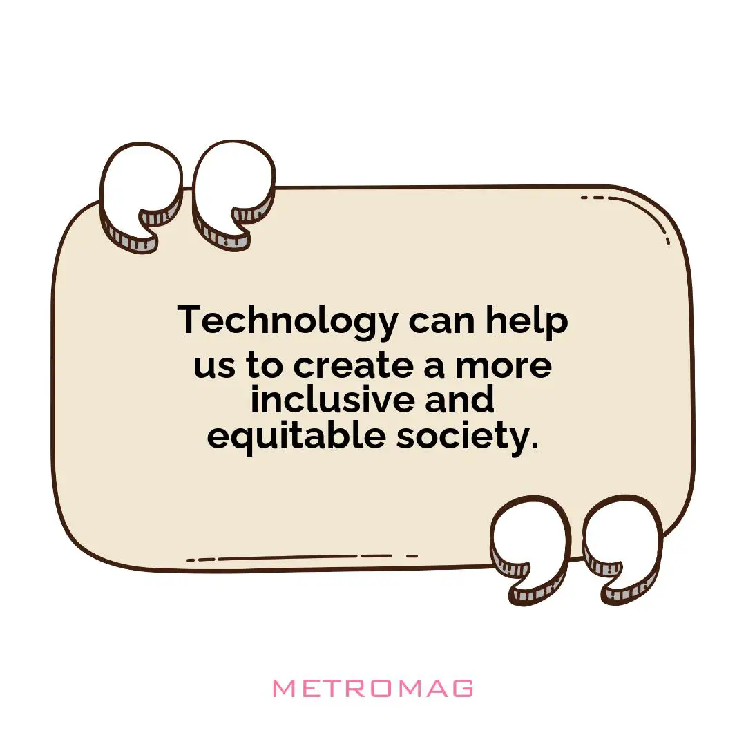 Technology can help us to create a more inclusive and equitable society.