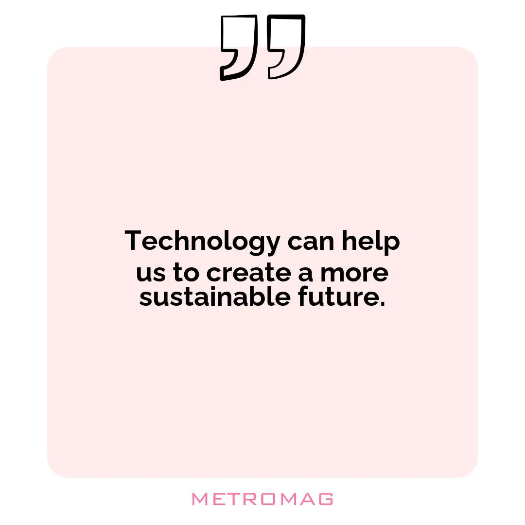 Technology can help us to create a more sustainable future.