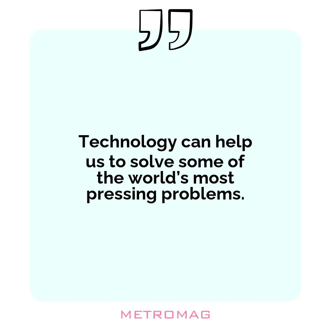 Technology can help us to solve some of the world’s most pressing problems.