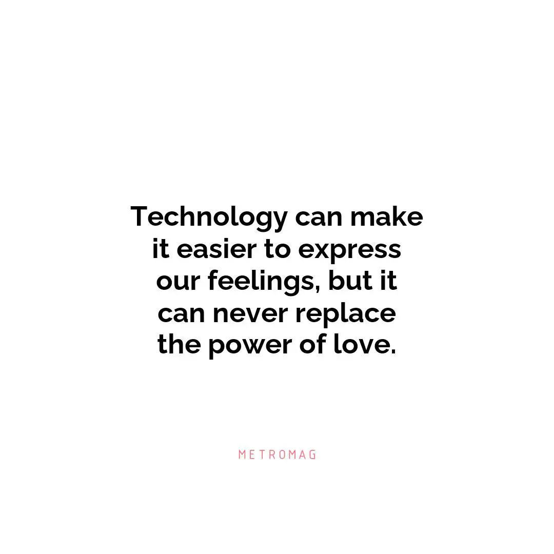 Technology can make it easier to express our feelings, but it can never replace the power of love.
