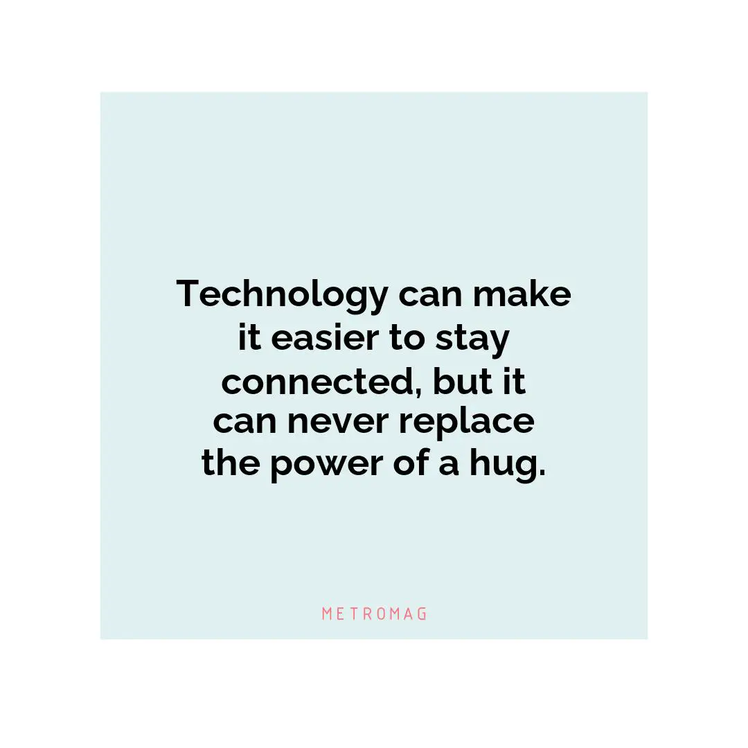 Technology can make it easier to stay connected, but it can never replace the power of a hug.