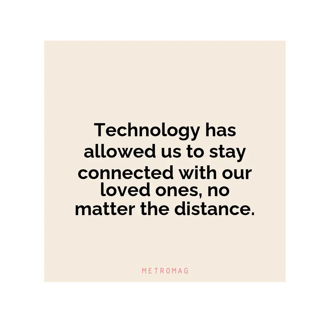 Technology has allowed us to stay connected with our loved ones, no matter the distance.