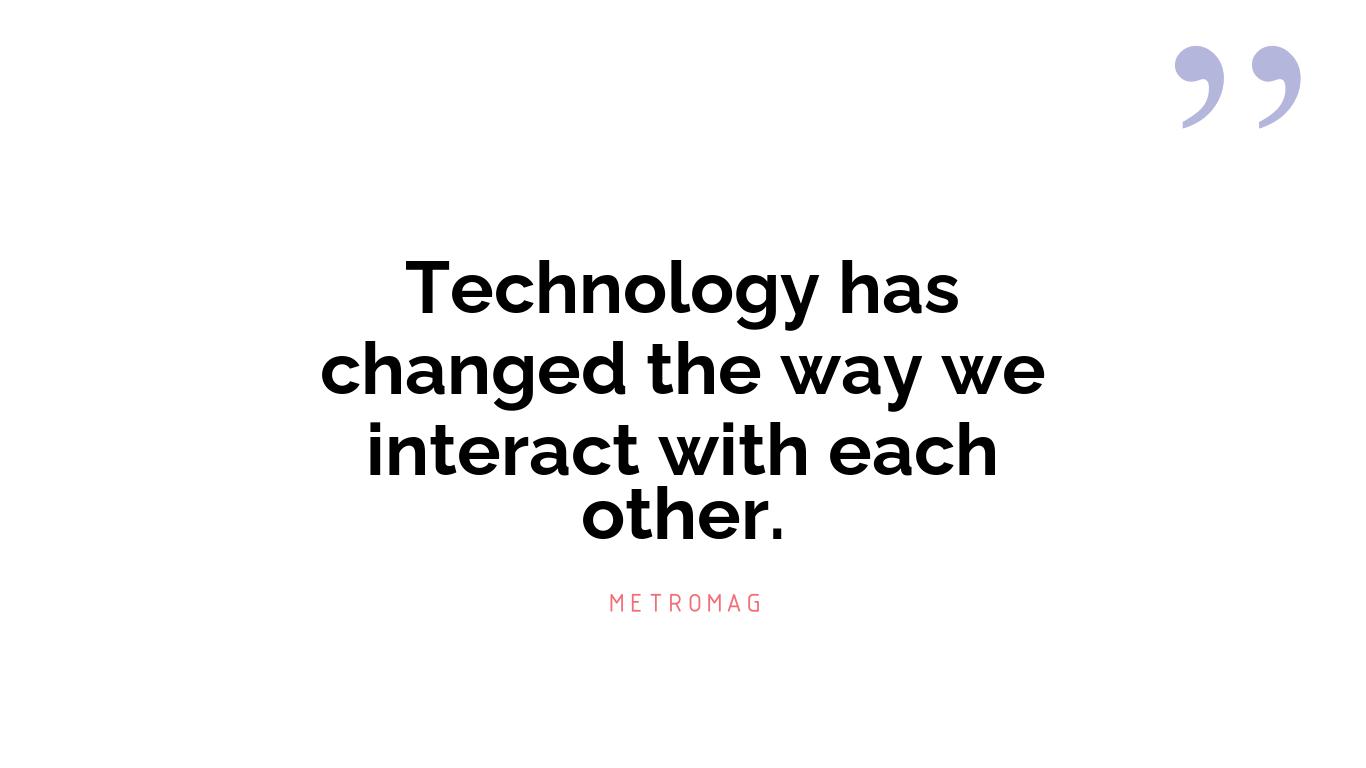 Technology has changed the way we interact with each other.