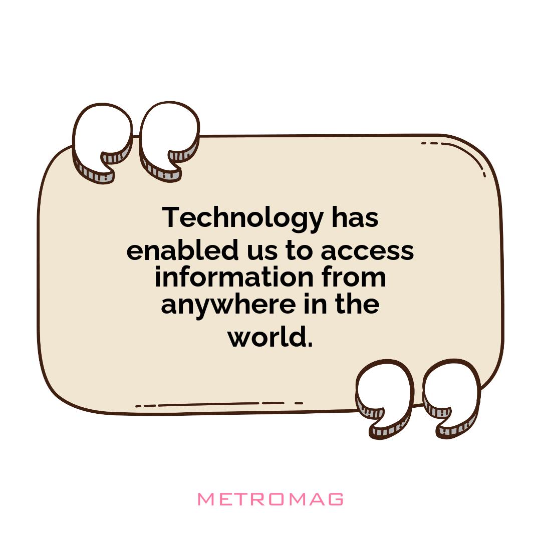 Technology has enabled us to access information from anywhere in the world.