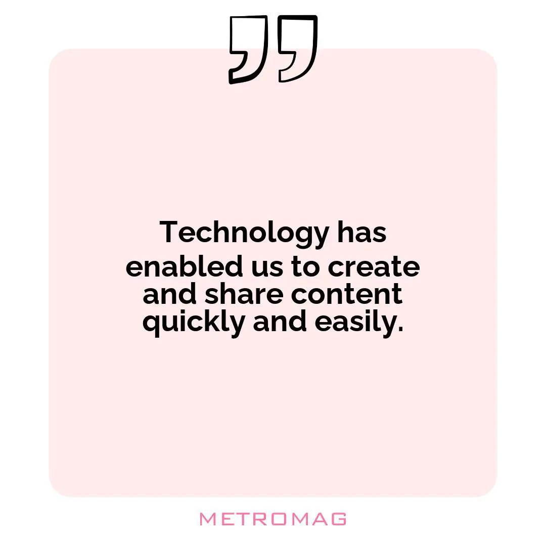 Technology has enabled us to create and share content quickly and easily.