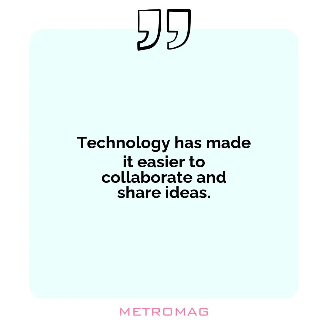 Technology has made it easier to collaborate and share ideas.