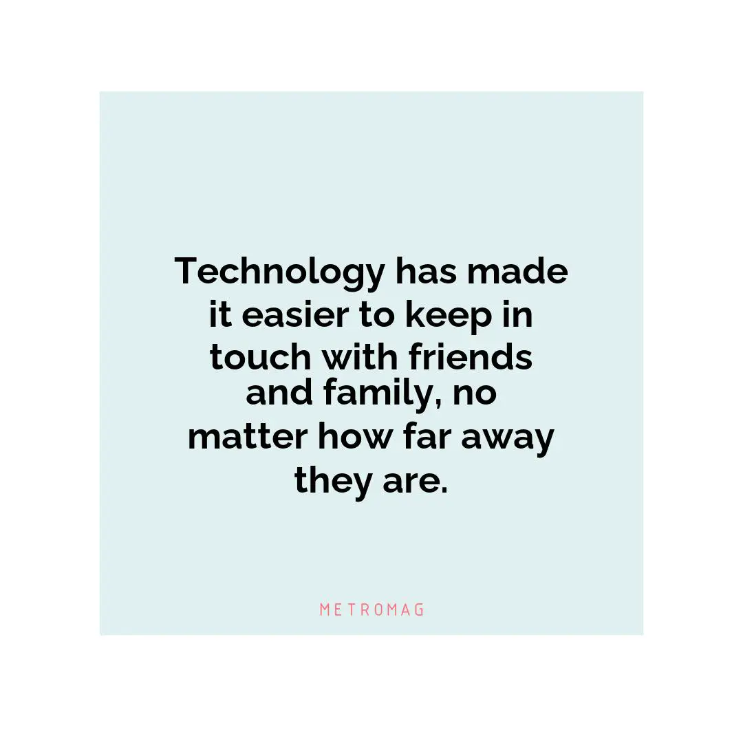 Technology has made it easier to keep in touch with friends and family, no matter how far away they are.