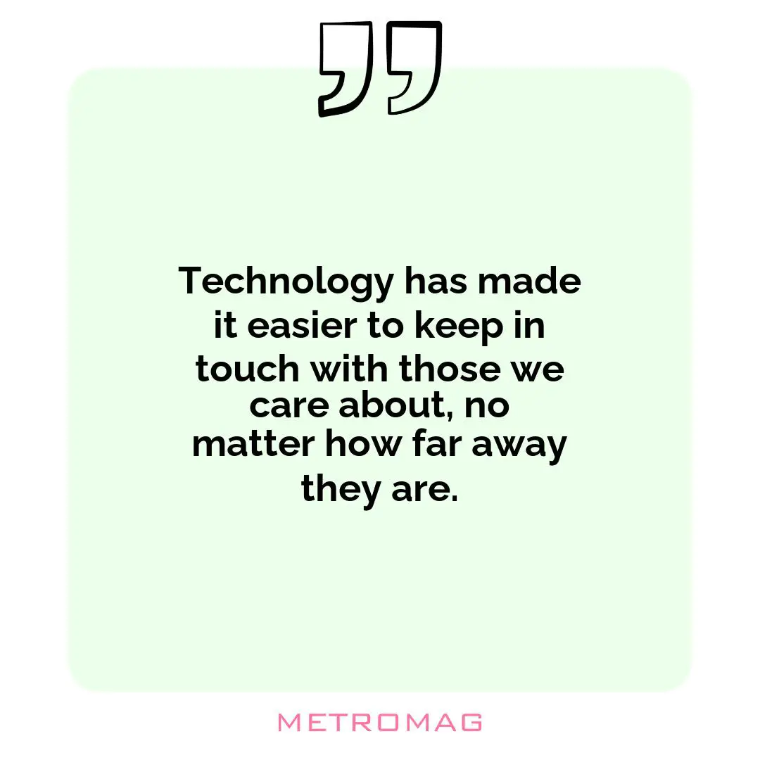 Technology has made it easier to keep in touch with those we care about, no matter how far away they are.