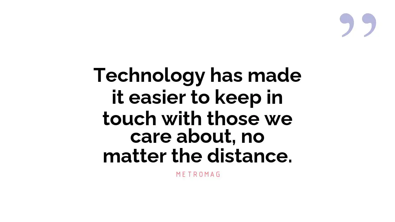 Technology has made it easier to keep in touch with those we care about, no matter the distance.