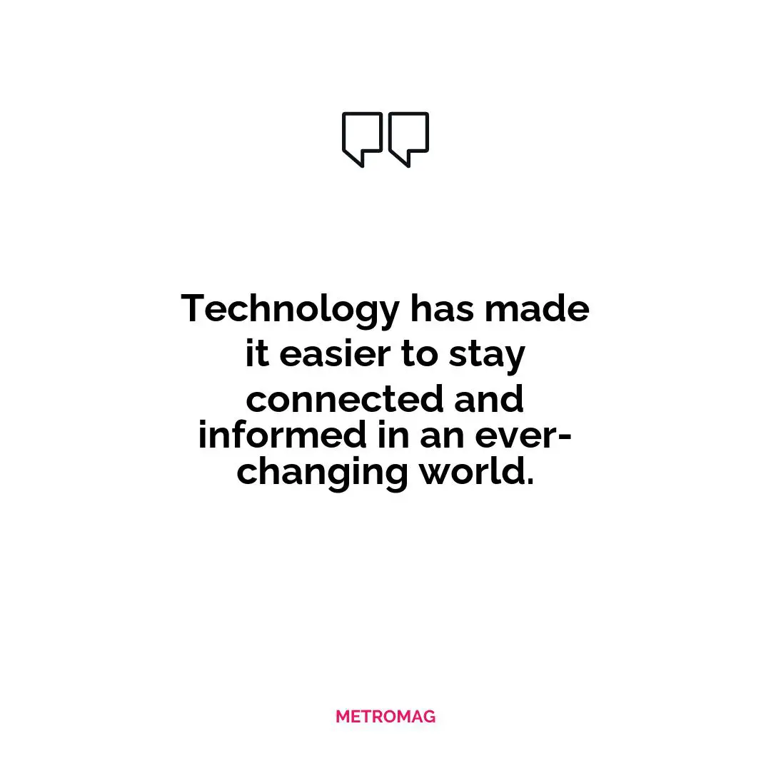 Technology has made it easier to stay connected and informed in an ever-changing world.