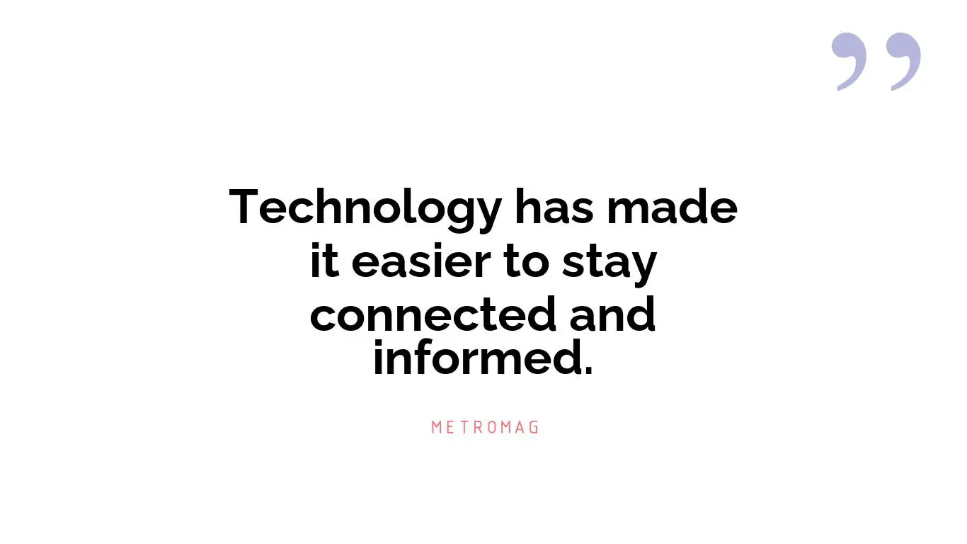 Technology has made it easier to stay connected and informed.