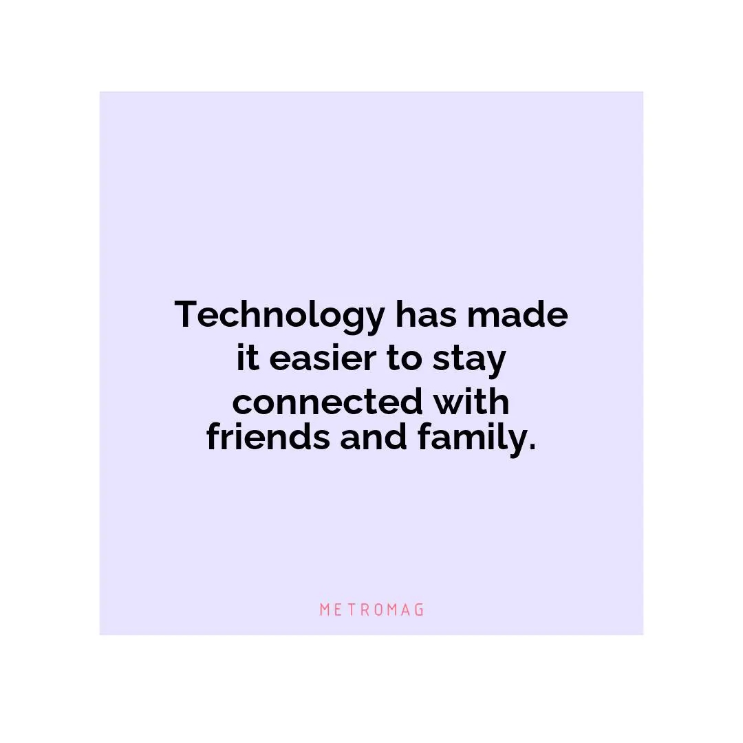 Technology has made it easier to stay connected with friends and family.
