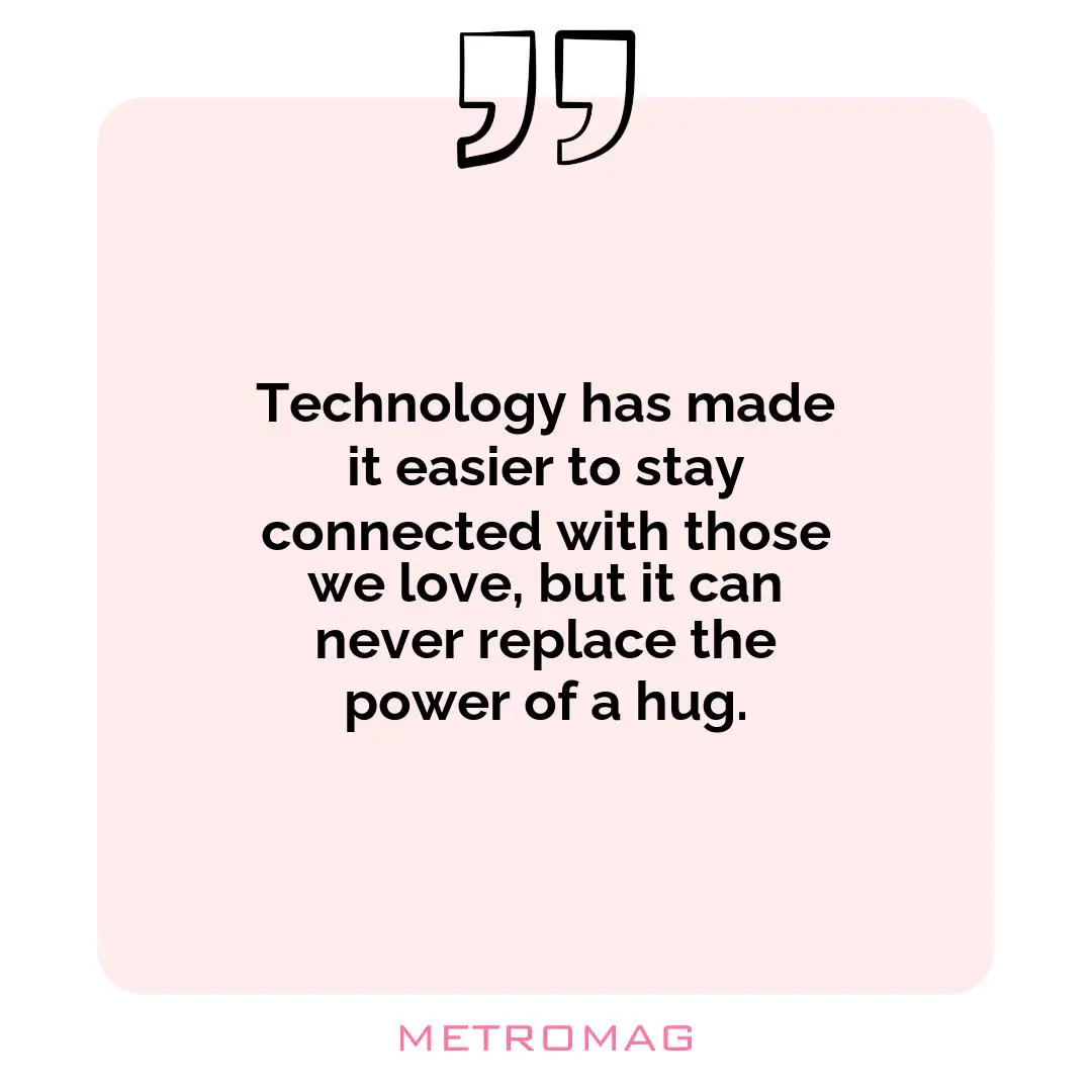 Technology has made it easier to stay connected with those we love, but it can never replace the power of a hug.