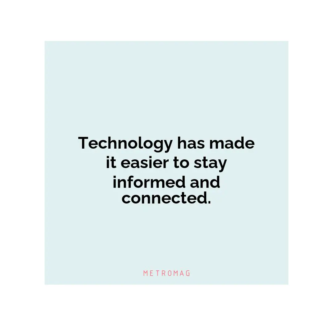 Technology has made it easier to stay informed and connected.