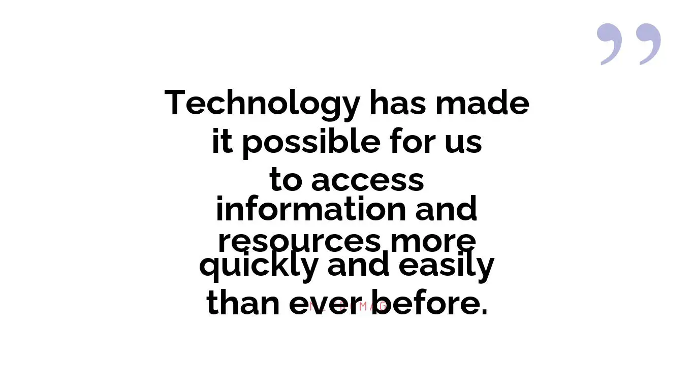 Technology has made it possible for us to access information and resources more quickly and easily than ever before.