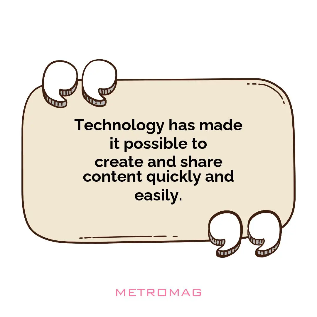 Technology has made it possible to create and share content quickly and easily.