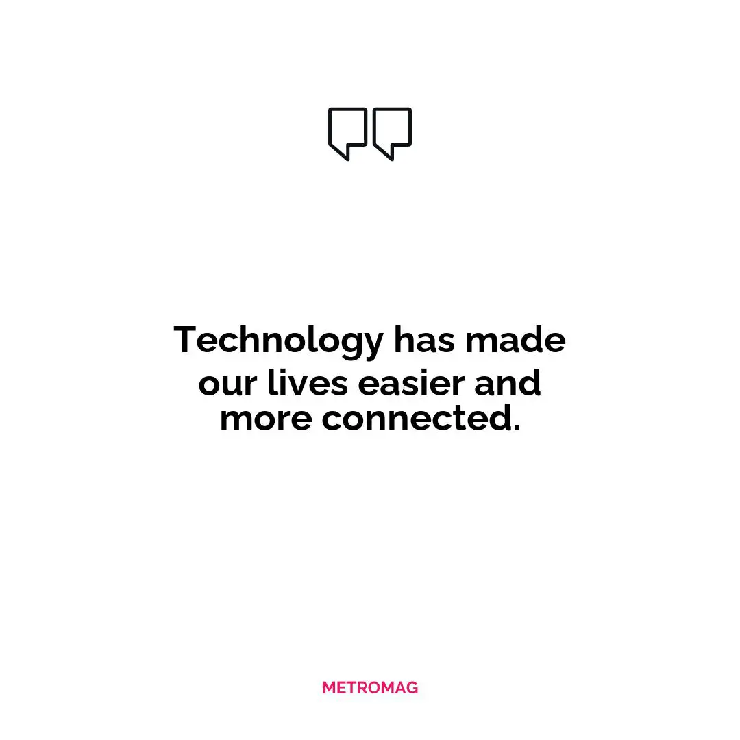 Technology has made our lives easier and more connected.
