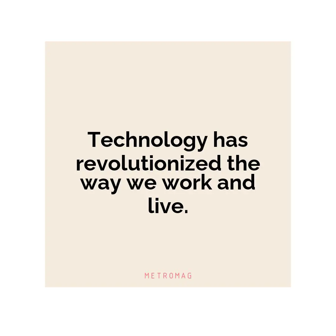 Technology has revolutionized the way we work and live.