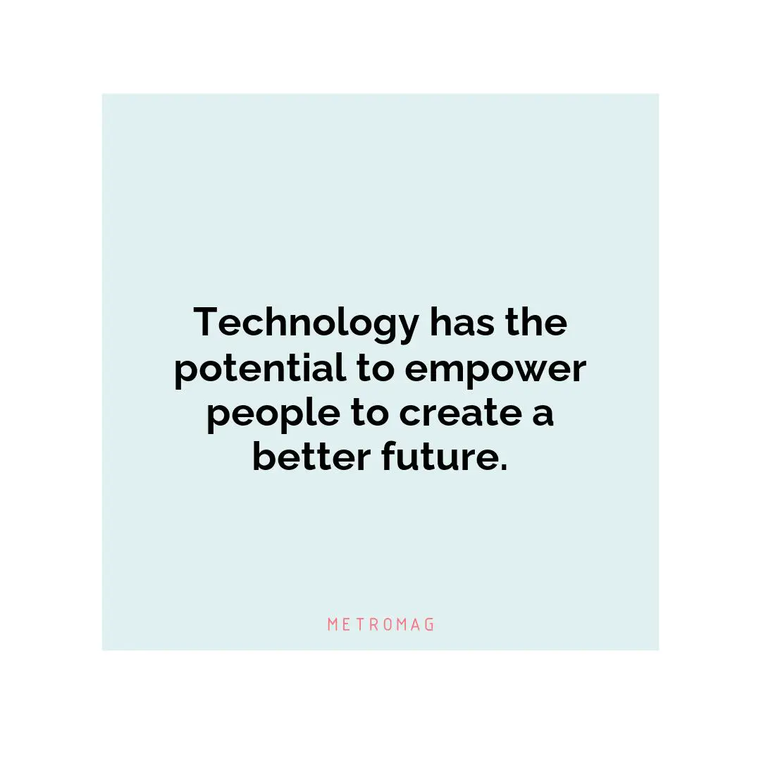 Technology has the potential to empower people to create a better future.