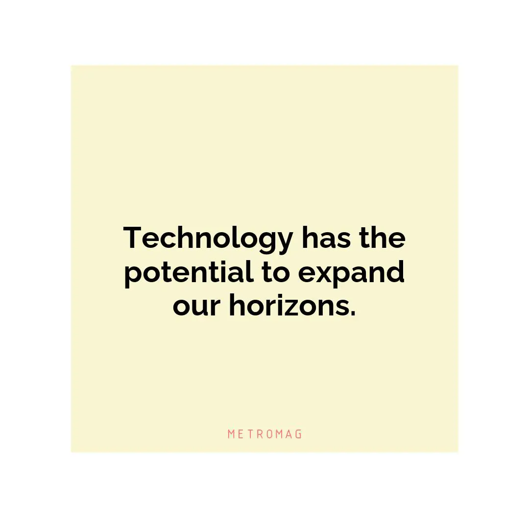 Technology has the potential to expand our horizons.