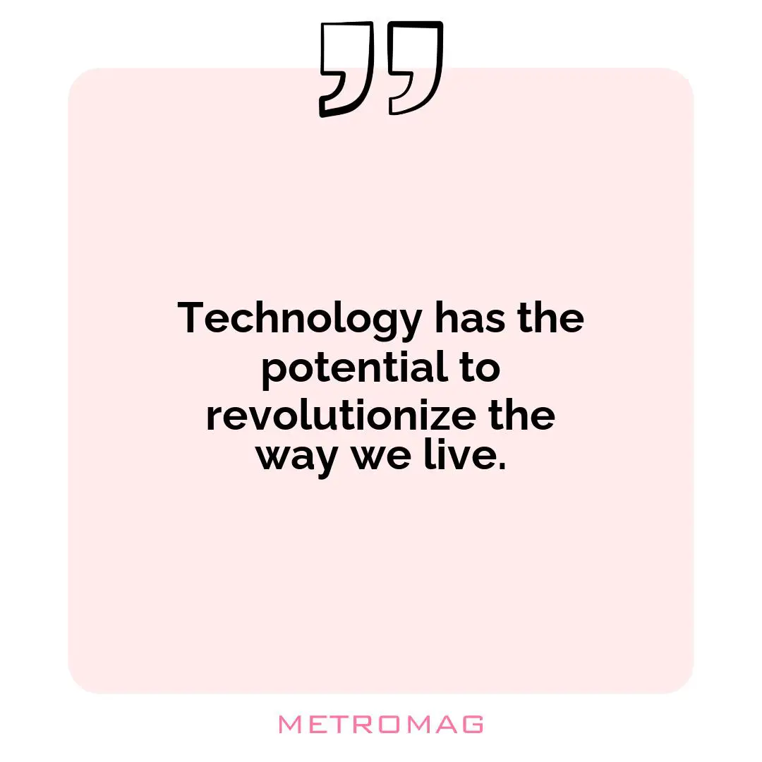 Technology has the potential to revolutionize the way we live.